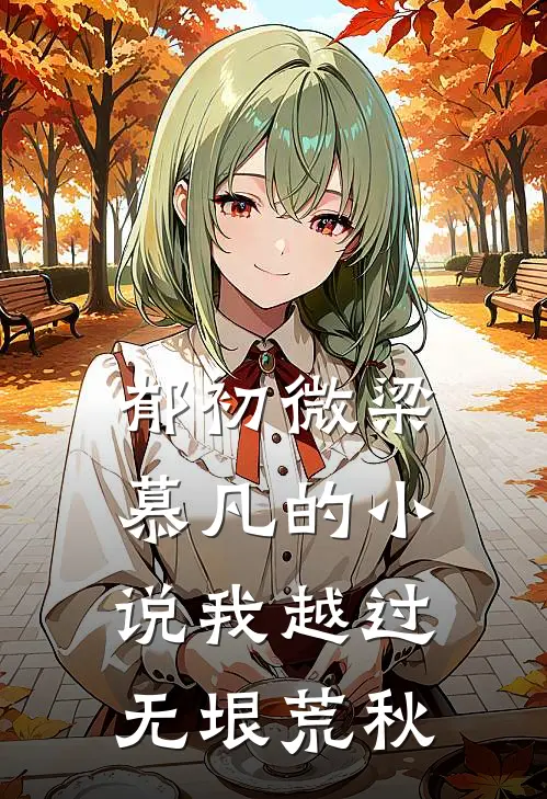 郁初微梁慕凡的小说我越过无垠荒秋