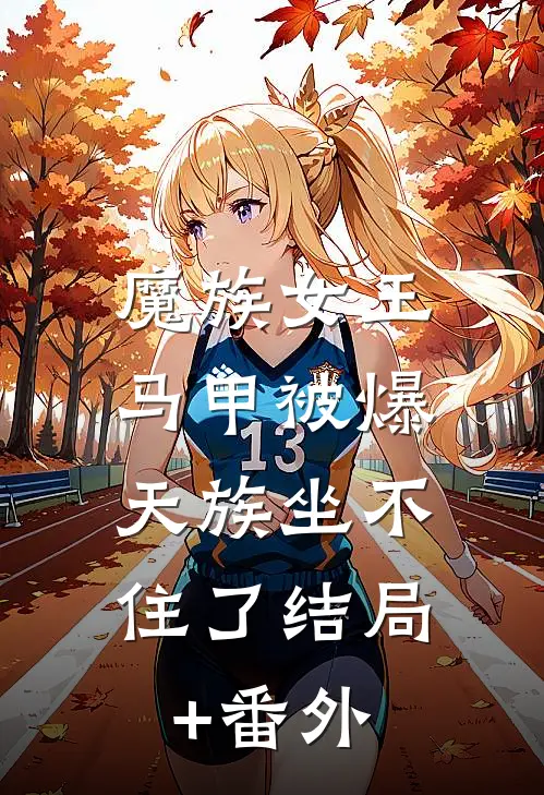 魔族女王马甲被爆，天族坐不住了结局+番外