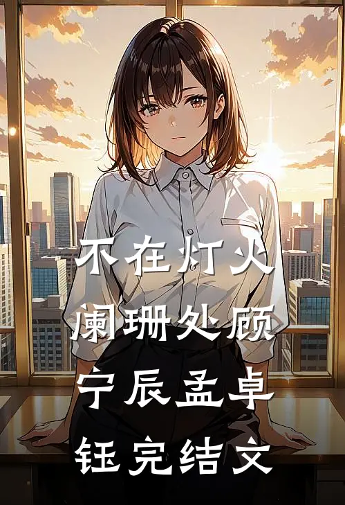 不在灯火阑珊处顾宁辰孟卓钰完结文
