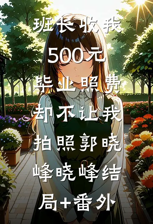 班长收我500元毕业照费，却不让我拍照郭晓峰晓峰结局+番外