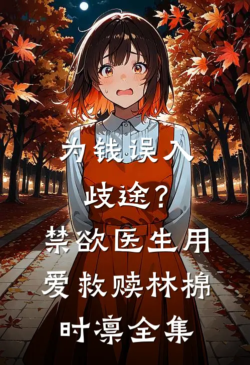 为钱误入歧途？禁欲医生用爱救赎林棉时凛全集