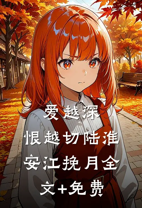 爱越深，恨越切陆淮安江挽月全文+免费