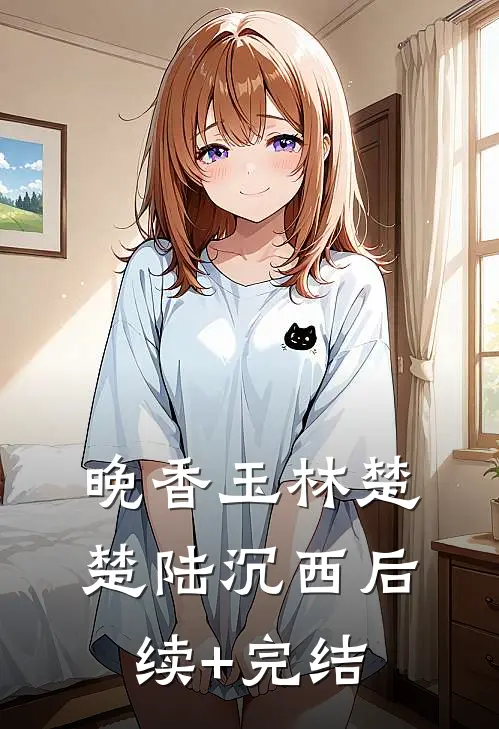 晚香玉林楚楚陆沉西后续+完结