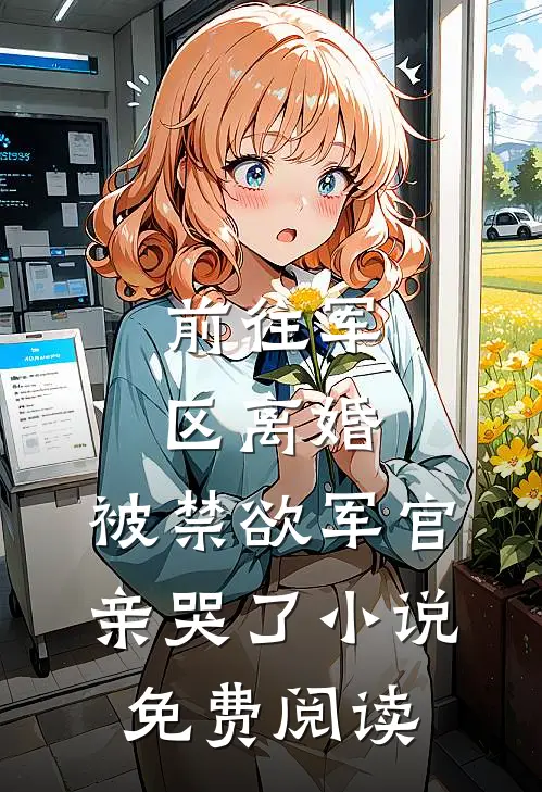 前往军区离婚，被禁欲军官亲哭了小说免费阅读