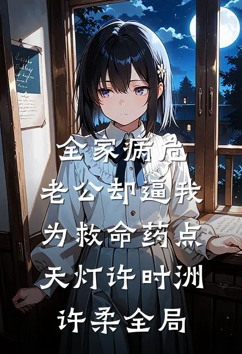 全家病危，老公却逼我为救命药点天灯许时洲许柔全局