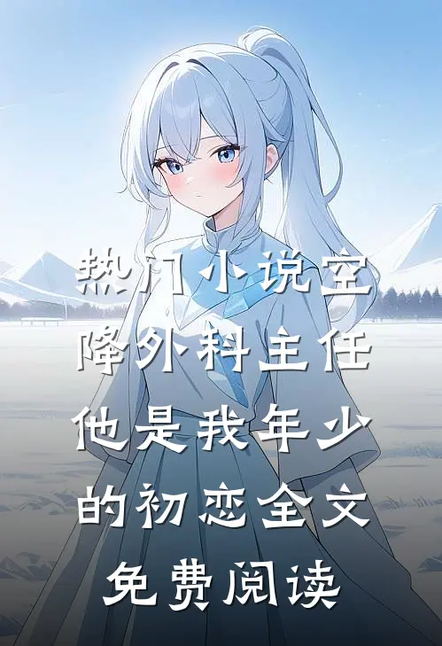 热门小说空降外科主任,他是我年少的初恋全文免费阅读