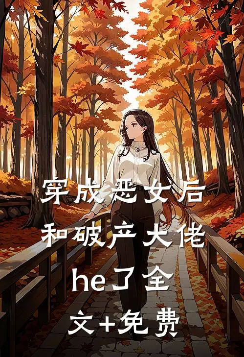 穿成恶女后，和破产大佬he了全文+免费