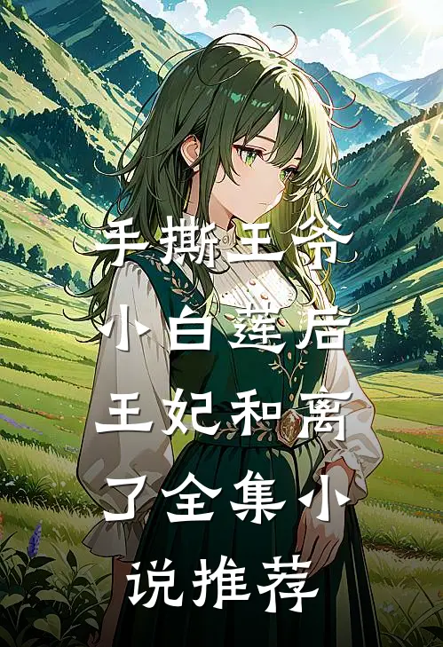 手撕王爷小白莲后，王妃和离了全集小说推荐