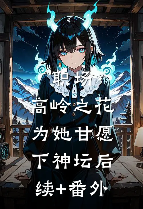 职场：高岭之花为她甘愿下神坛后续+番外