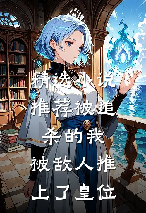 精选小说推荐被追杀的我，被敌人推上了皇位