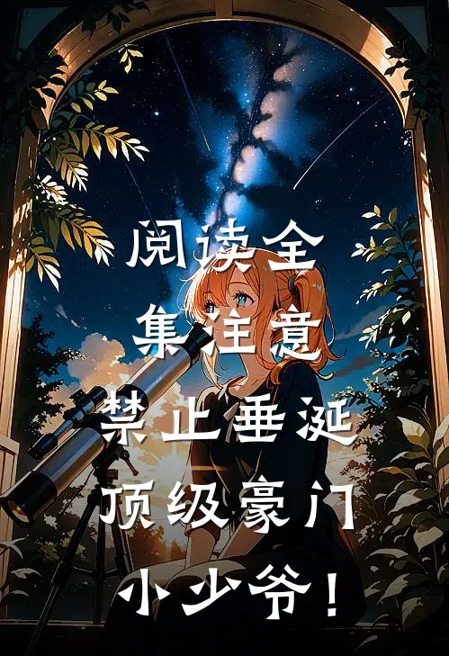 阅读全集注意，禁止垂涎顶级豪门小少爷！