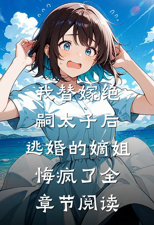 我替嫁绝嗣太子后，逃婚的嫡姐悔疯了全章节阅读