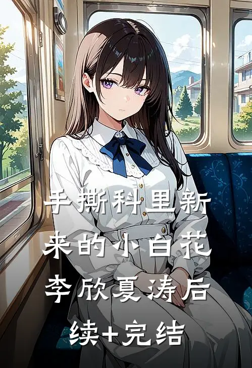 手撕科里新来的小白花李欣夏涛后续+完结