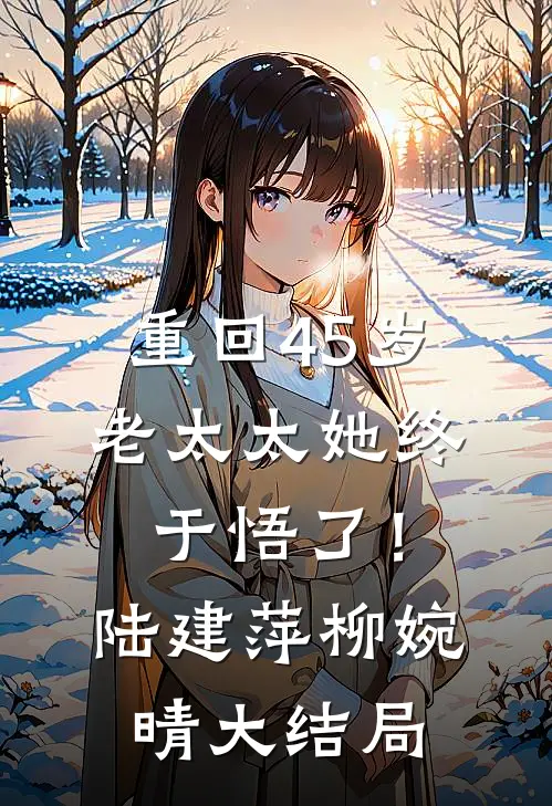 重回45岁，老太太她终于悟了！陆建萍柳婉晴大结局