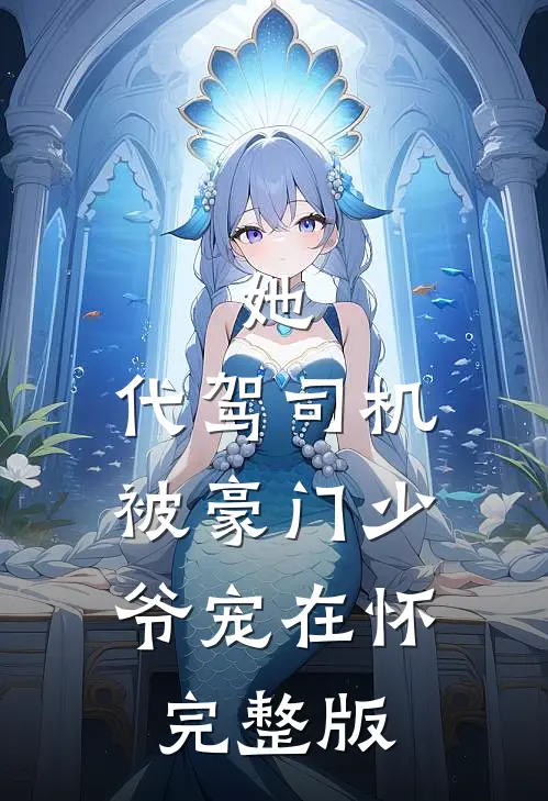 她，代驾司机，被豪门少爷宠在怀完整版