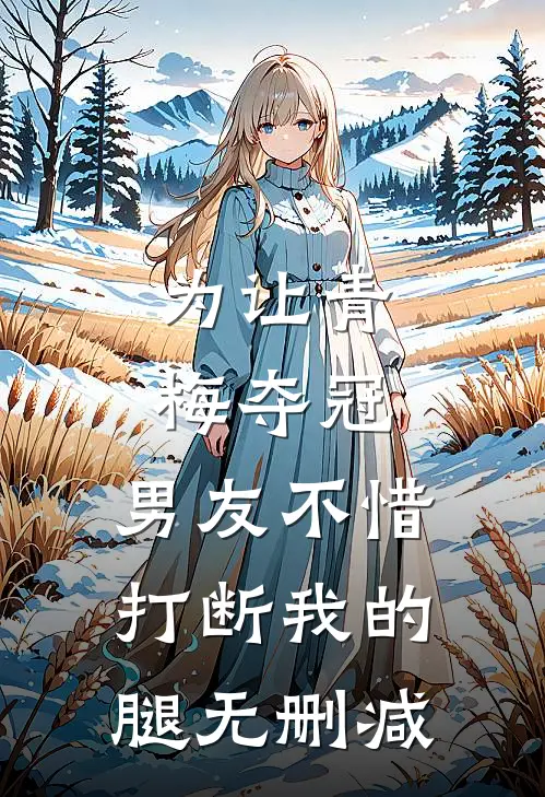 为让青梅夺冠，男友不惜打断我的腿无删减