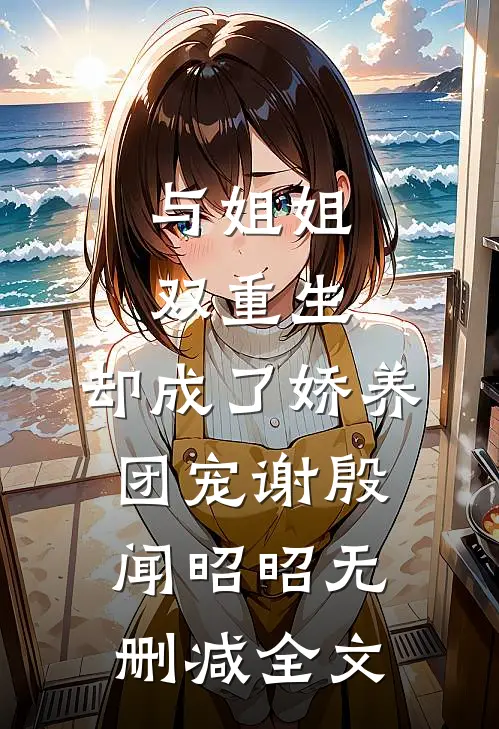 与姐姐双重生，却成了娇养团宠谢殷闻昭昭无删减全文