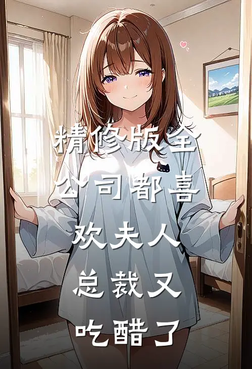 精修版全公司都喜欢夫人，总裁又吃醋了
