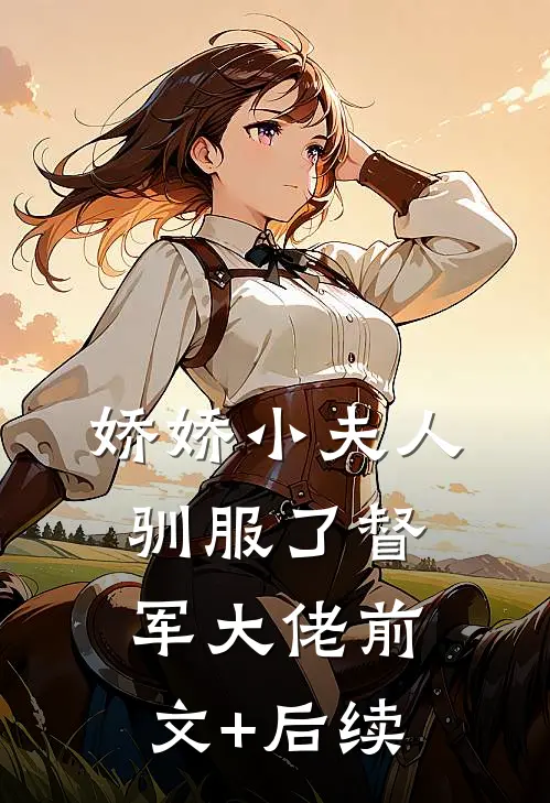 娇娇小夫人驯服了督军大佬前文+后续