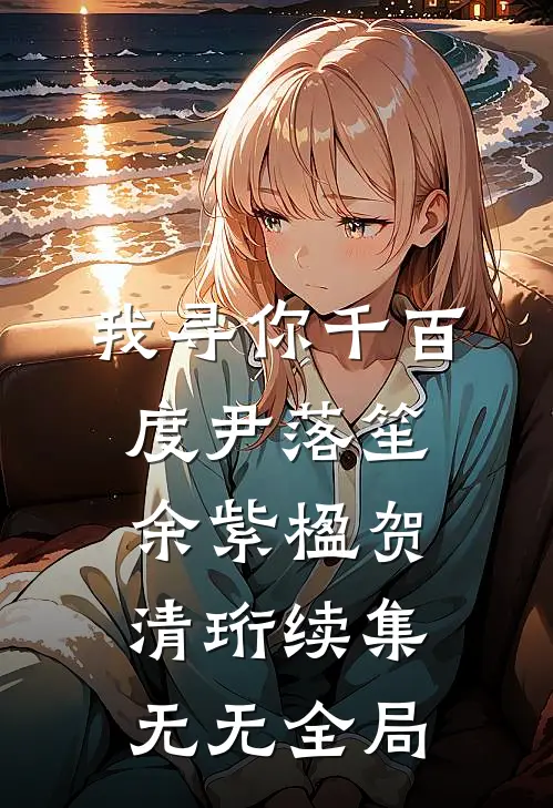 我寻你千百度尹落笙余紫楹贺清珩续集无无全局
