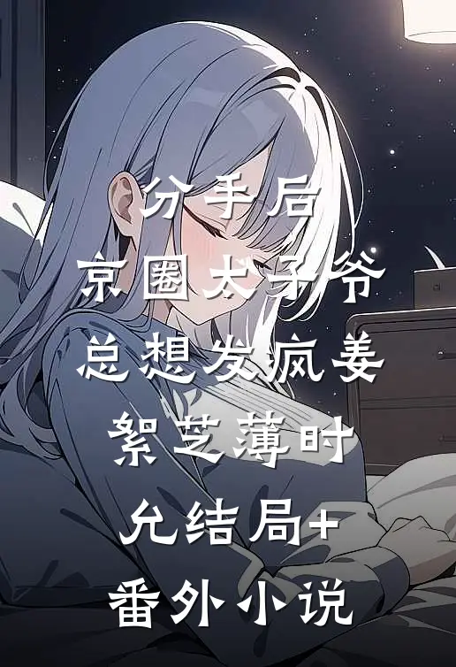 分手后，京圈太子爷总想发疯姜絮芝薄时允结局+番外小说