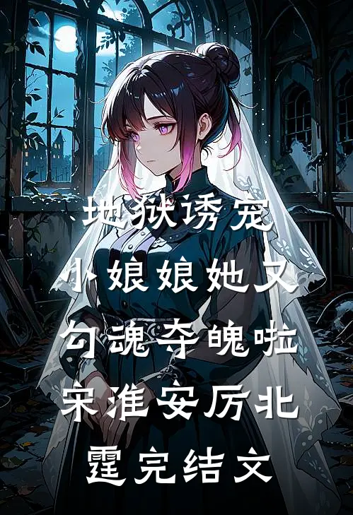 地狱诱宠，小娘娘她又勾魂夺魄啦宋淮安厉北霆完结文