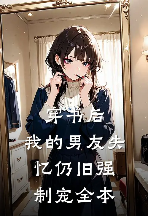 穿书后，我的男友失忆仍旧强制宠全本