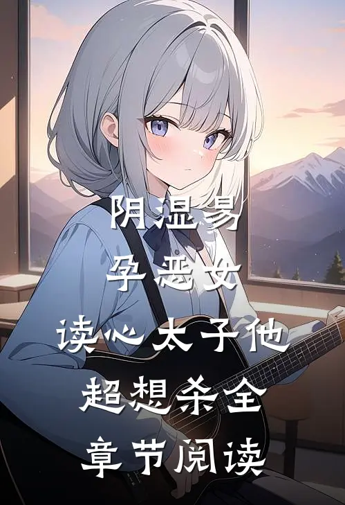 阴湿易孕恶女，读心太子他超想杀全章节阅读