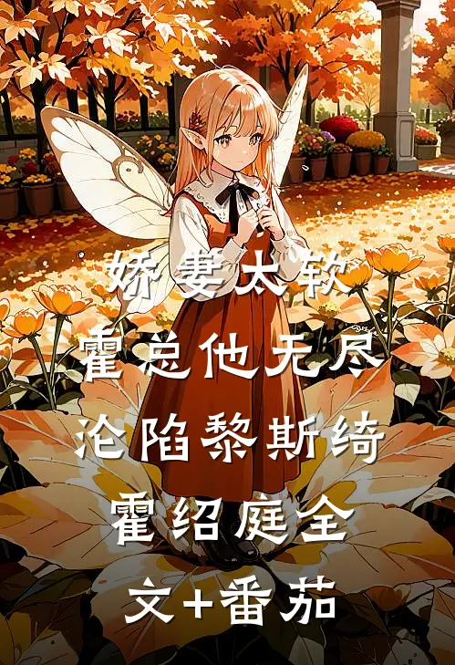 娇妻太软，霍总他无尽沦陷黎斯绮霍绍庭全文+番茄