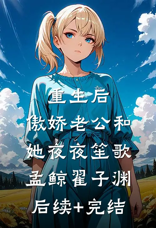 重生后，傲娇老公和她夜夜笙歌孟鲸翟子渊后续+完结