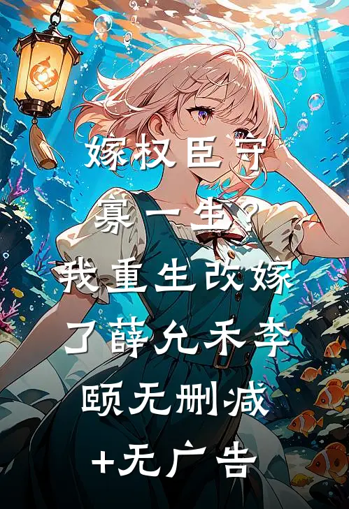 嫁权臣守寡一生？我重生改嫁了薛允禾李颐无删减+无广告