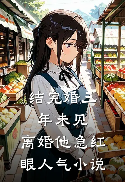 结完婚三年未见，离婚他急红眼人气小说