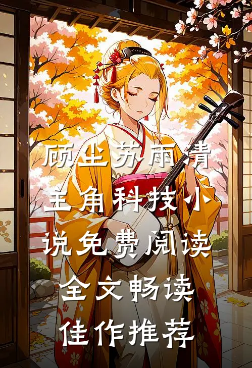 顾尘苏雨清主角科技小说免费阅读全文畅读佳作推荐
