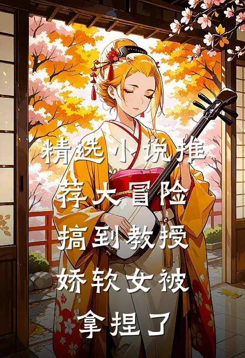 精选小说推荐大冒险搞到教授，娇软女被拿捏了
