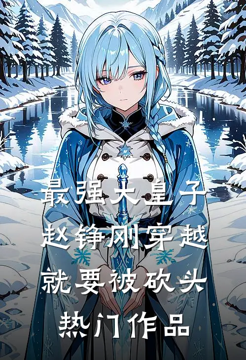 最强大皇子赵铮刚穿越就要被砍头热门作品