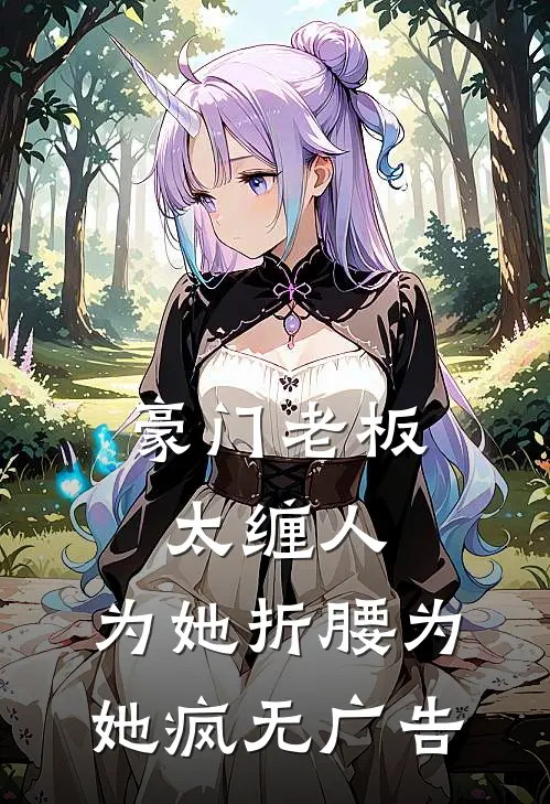豪门老板太缠人，为她折腰为她疯无广告