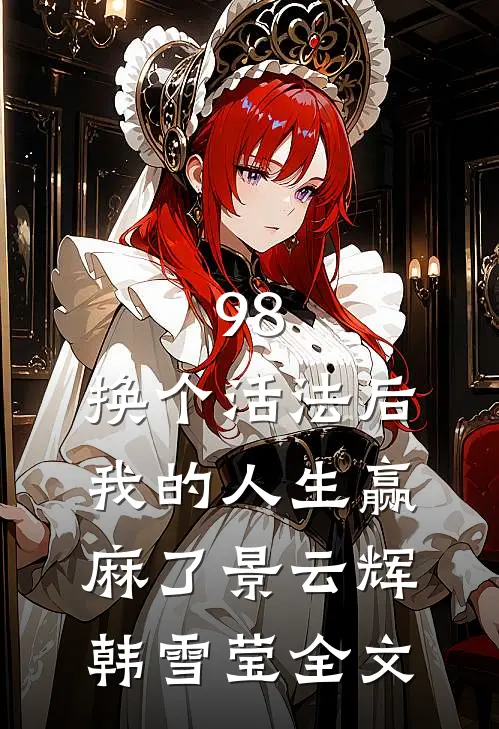 98:换个活法后我的人生赢麻了景云辉韩雪莹全文