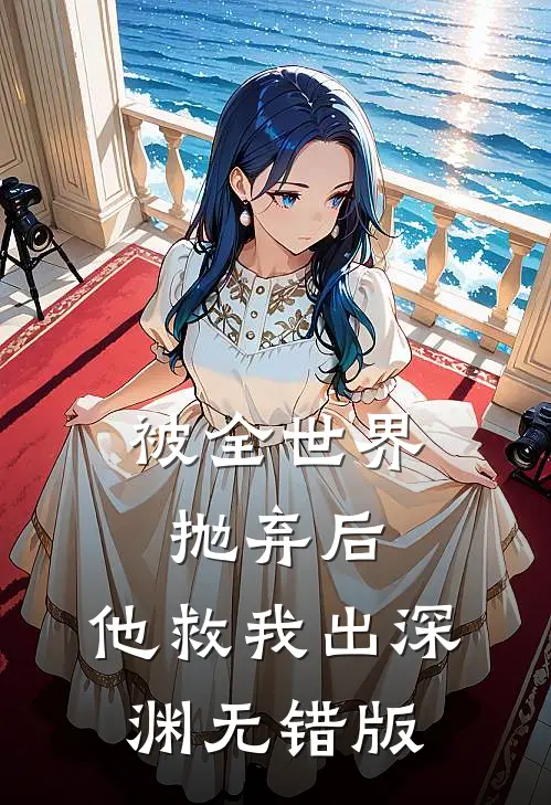 被全世界抛弃后，他救我出深渊无错版