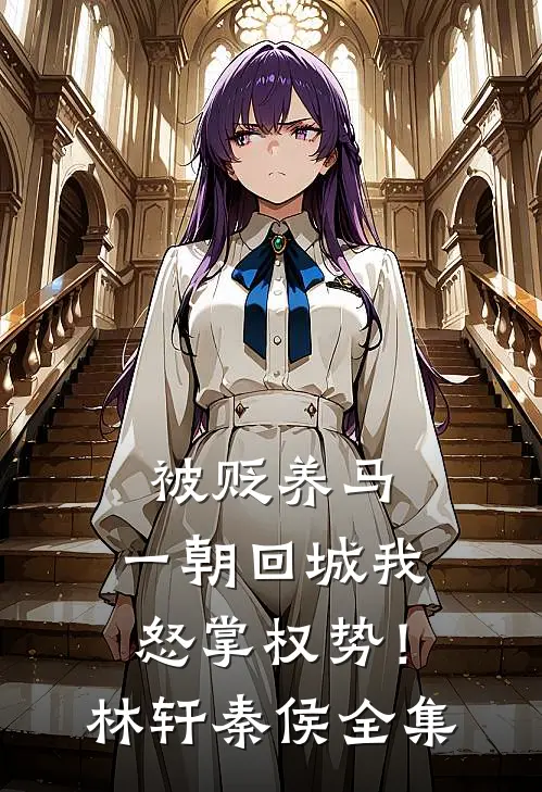 被贬养马，一朝回城我怒掌权势！林轩秦侯全集