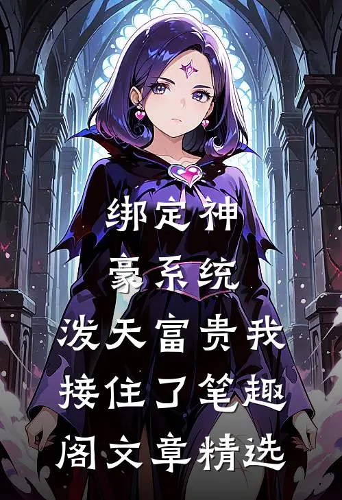 绑定神豪系统,泼天富贵我接住了笔趣阁文章精选