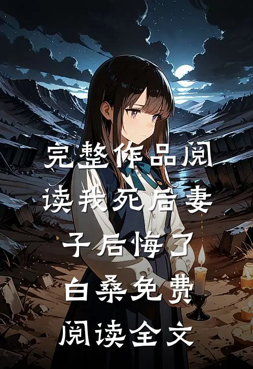 完整作品阅读我死后妻子后悔了白桑免费阅读全文