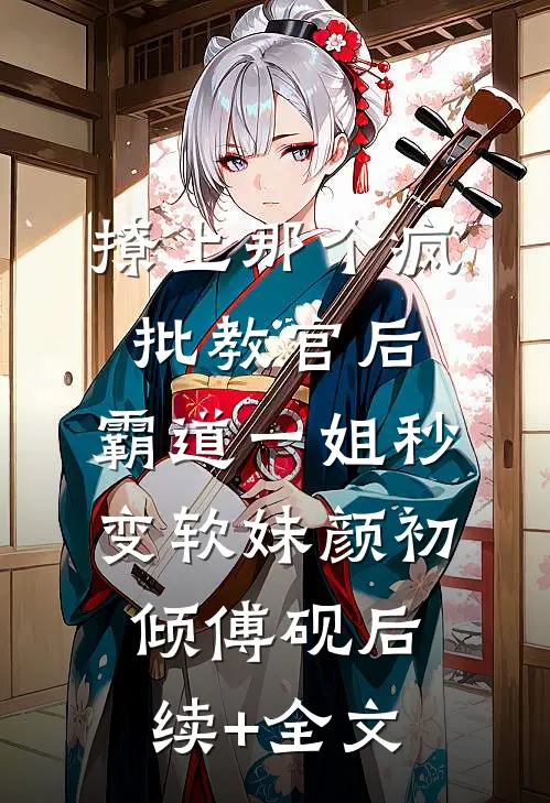 撩上那个疯批教官后，霸道一姐秒变软妹颜初倾傅砚后续+全文