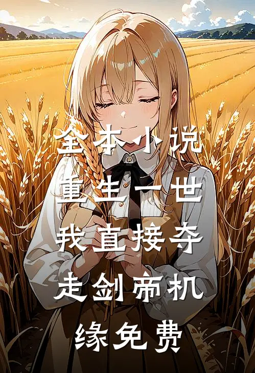 全本小说重生一世,我直接夺走剑帝机缘免费