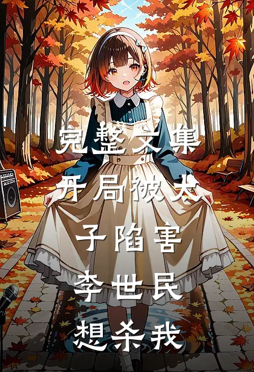 完整文集开局被太子陷害，李世民想杀我