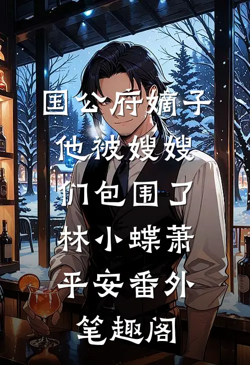 国公府嫡子他被嫂嫂们包围了：林小蝶萧平安番外笔趣阁