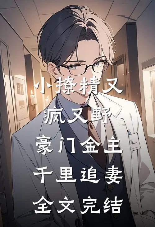 小撩精又疯又野，豪门金主千里追妻全文完结