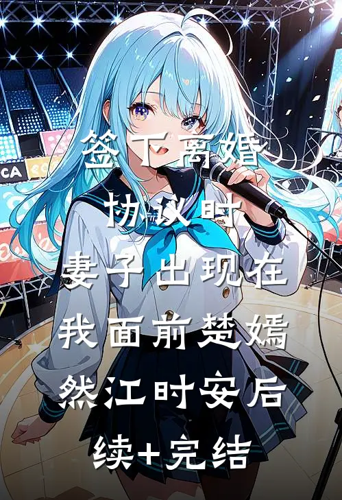 签下离婚协议时，妻子出现在我面前楚嫣然江时安后续+完结