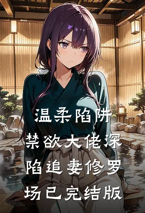 温柔陷阱：禁欲大佬深陷追妻修罗场已完结版