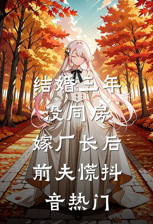 结婚三年没同房，嫁厂长后前夫慌抖音热门