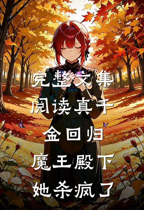 完整文集阅读真千金回归，魔王殿下她杀疯了